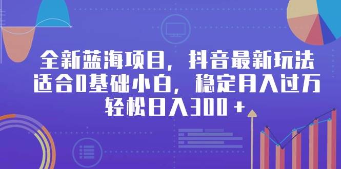 全新蓝海项目，抖音最新玩法，适合0基础小白