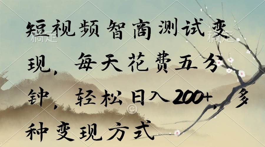 短视频智商测试变现，每天花费五分钟，轻松一天200+，多种变现方式