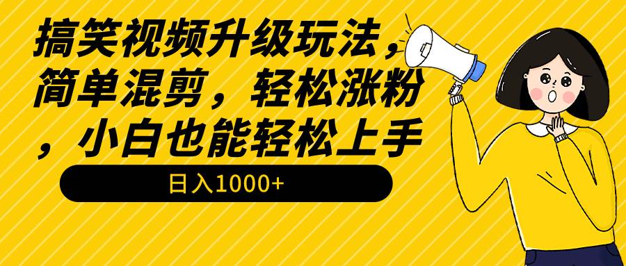 搞笑视频升级玩法，简单混剪，轻松涨粉，小白也能上手，一个月1000+教程+素材