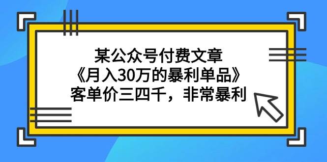 某付费文章《一个月30万的暴利单品》客单价三四千，非常暴利