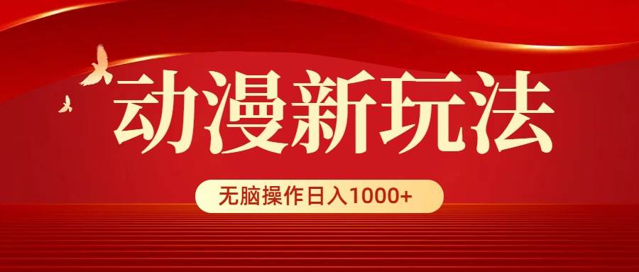 动漫新玩法，条条爆款，5分钟1条100%原创，小白无脑操作一天1000+