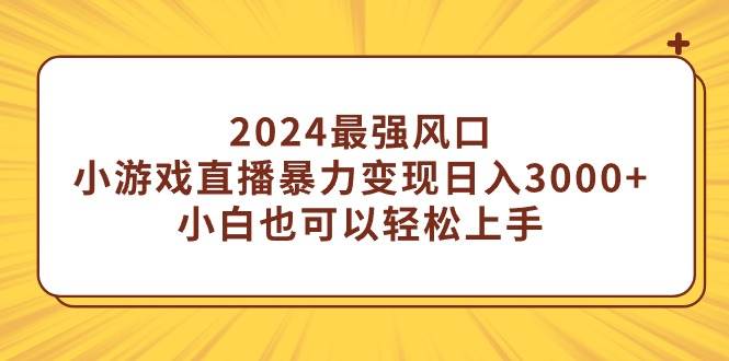 2024最强风口，小游戏直播暴力变现一天3000+小白也可以轻松上手