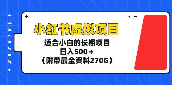 小红书虚拟项目，适合小白的长期项目，一天500＋（附带最全资料270G）