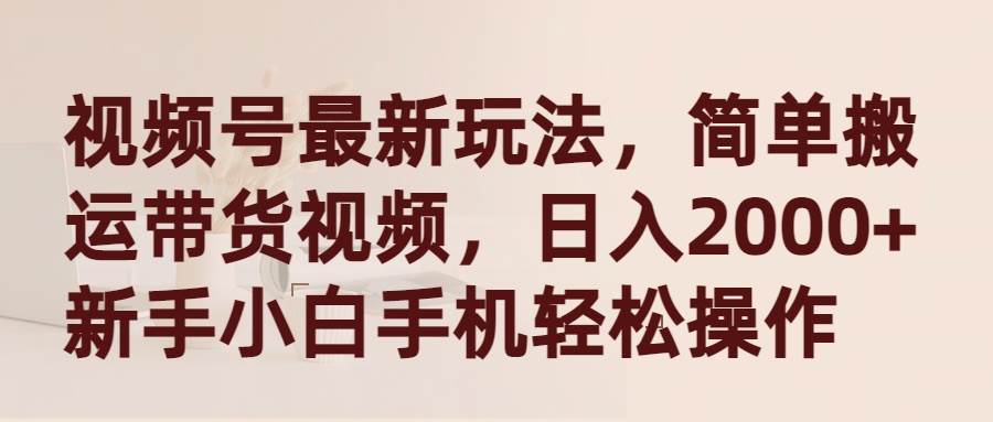 视频号最新玩法，简单搬.运带货视频，新手小白手机轻松操作