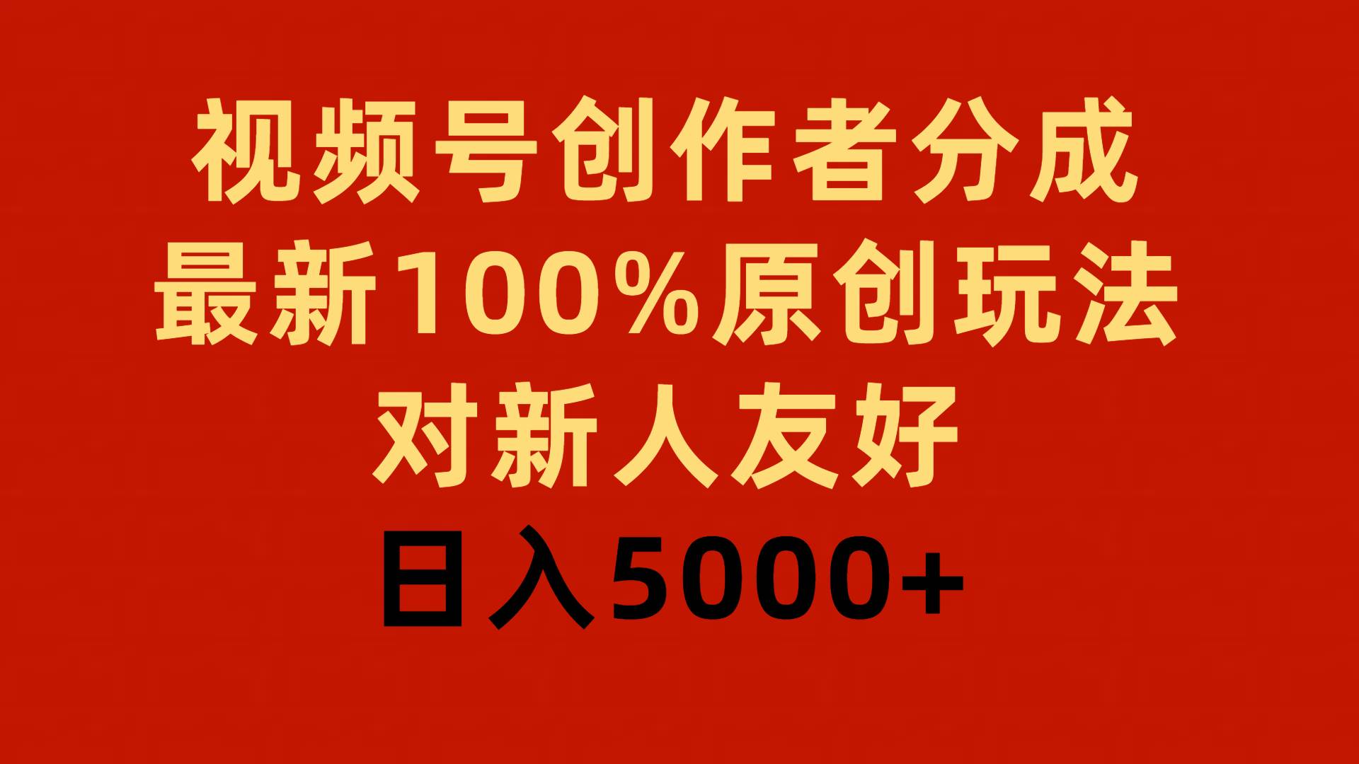 视频号创作者分成，最新100%原创玩法，对新人友好，一天5000+