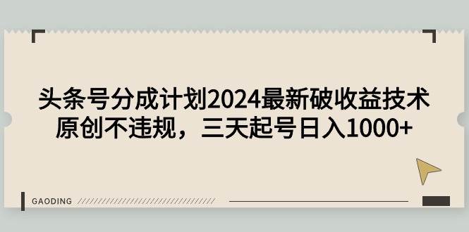 头条号分成计划2024最新破收益技术，原创不违规，三天起号一天1000+