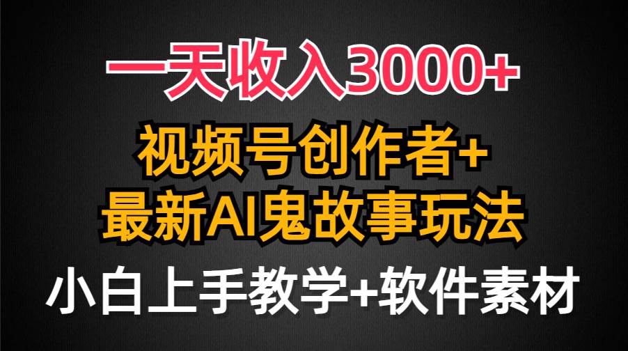 一天收入3000+，视频号创作者AI创作鬼故事玩法，条条爆流量，小白也能轻...