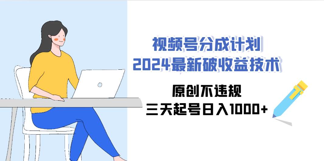 视频号分成计划2024最新破收益技术，原创不违规，三天起号一天1000+