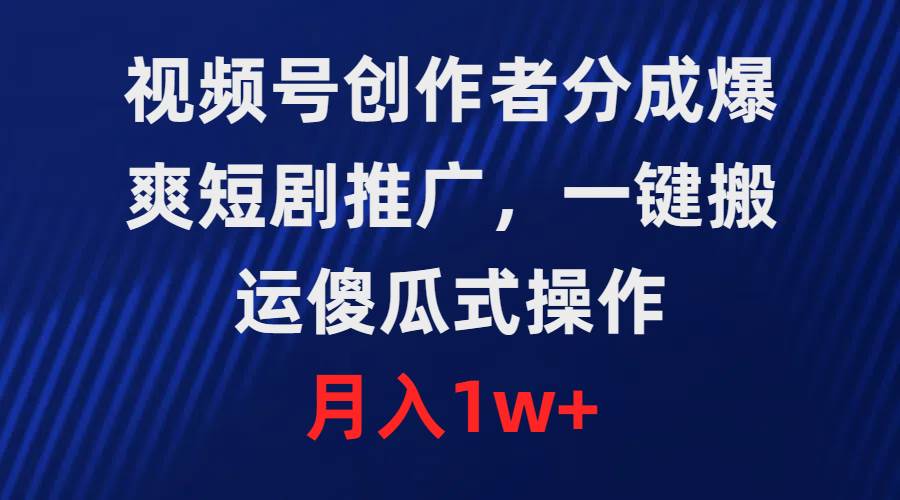 视频号创作者分成，爆爽短剧推广，傻瓜式操作