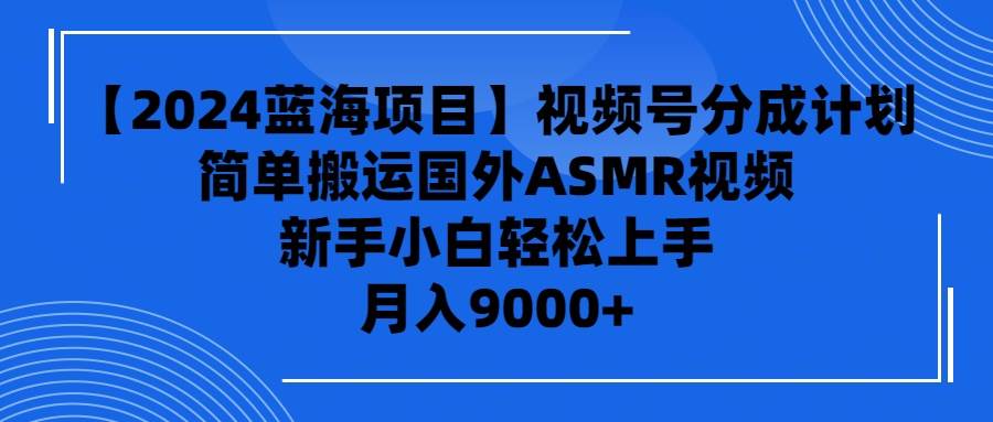 【2024蓝海项目】视频号分成计划，无脑搬运国外ASMR视频，新手小白轻松...