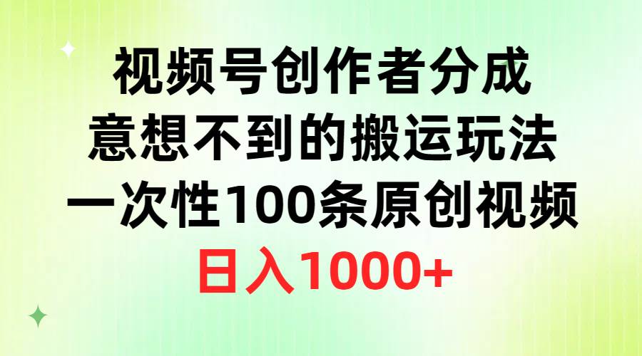 视频号创作者分成，一次性100条原创视频，一天1000+