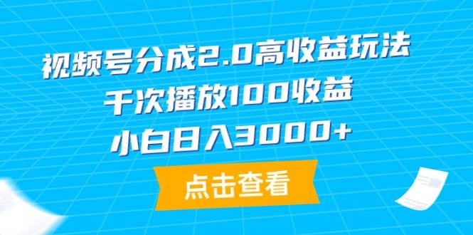 视频号分成2.0高收益玩法，千次播放100收益，小白一天3000+