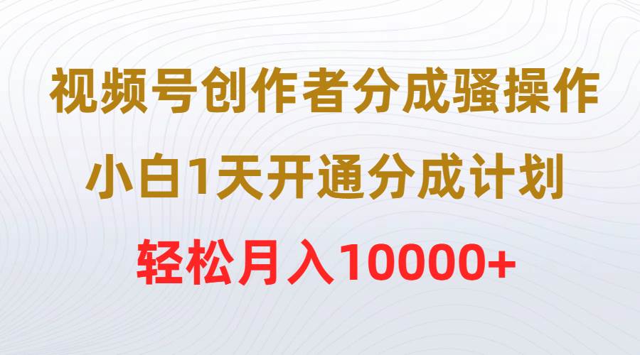 视频号创作者分成骚操作，小白1天开通分成计划