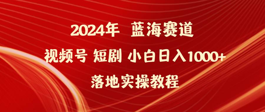 2024年蓝海赛道视频号短剧 小白落地实操教程