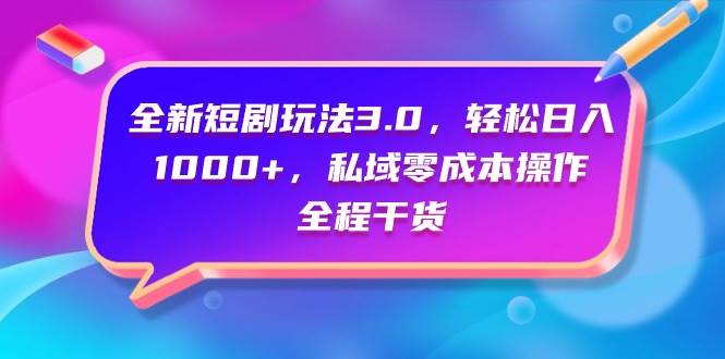 全新短剧玩法3.0，轻松一天1000+，私域零成本操作，全程干货