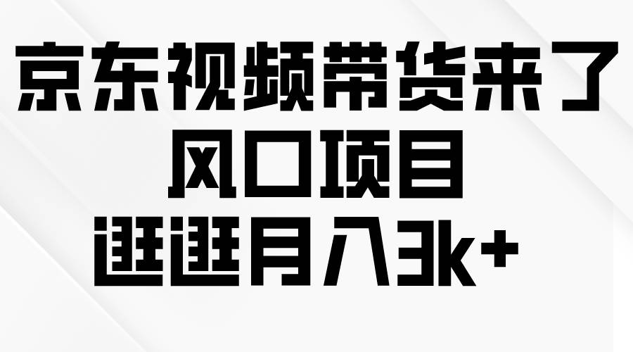 京东短视频带货来了，风口项目，逛逛一个月3k+