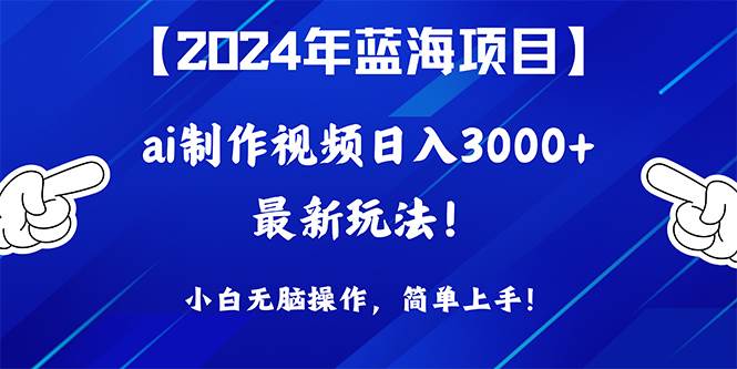 2024年蓝海项目，通过ai制作视频一天3000+，小白无脑操作，简单上手！