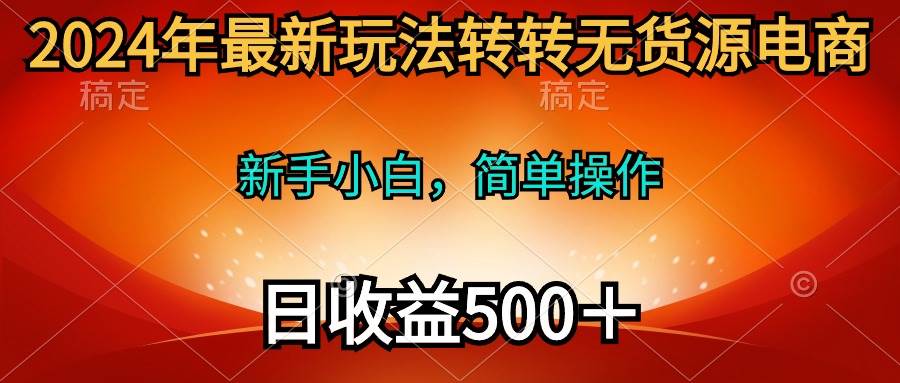 2024年最新玩法转转无货源电商，新手小白 简单操作，长期稳定