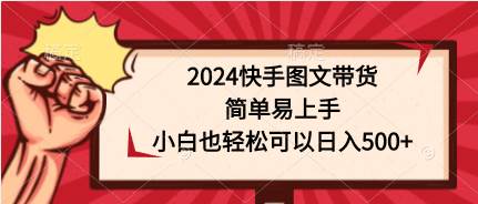 2024快手图文带货，简单易上手，小白也轻松可以一天500+