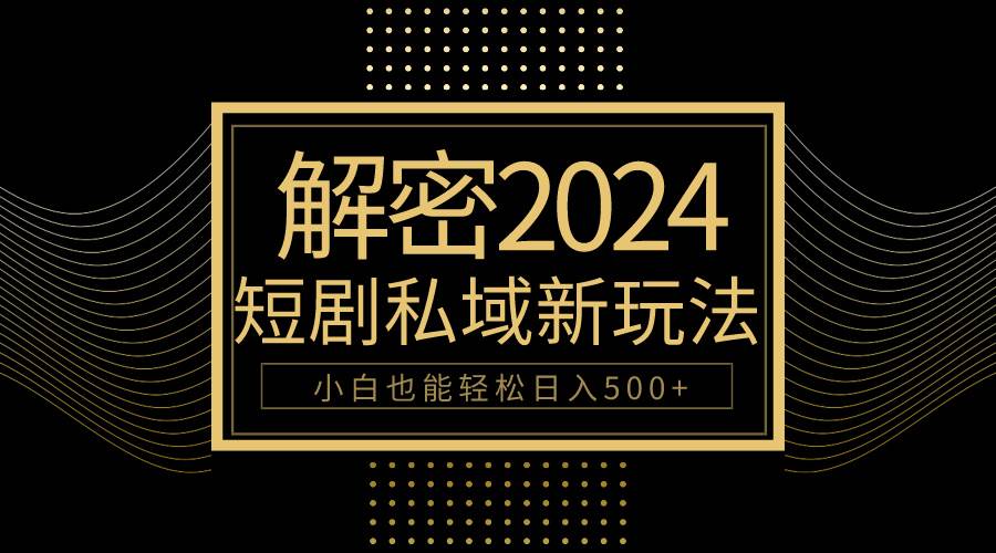 10分钟教会你2024玩转短剧私域变现，小白也能轻松一天500+