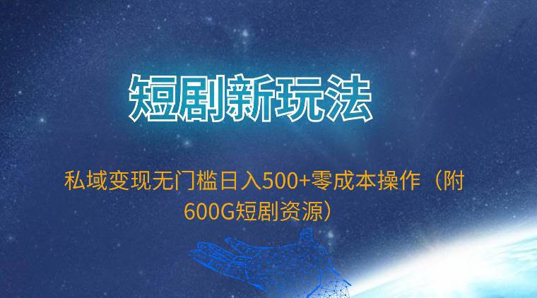 短剧新玩法，私域变现无门槛一天500+零成本操作（附600G短剧资源）