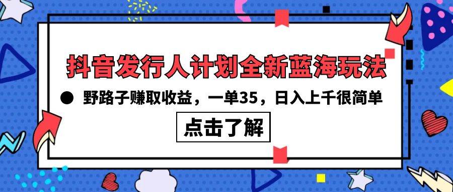 抖音发行人计划全新蓝海玩法，野路子赚取收益，一单35