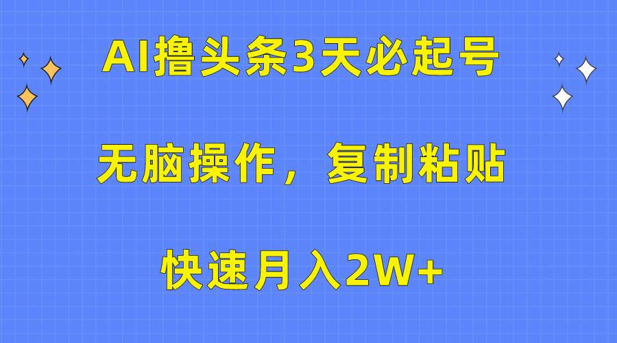 AI撸头条3天必起号，无脑操作3分钟1条，复制粘贴快速一个月2W+