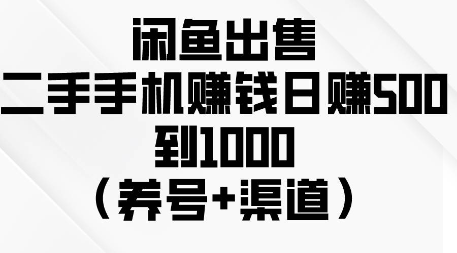 闲鱼出售二手手机，一天500到1000（养号+渠道）