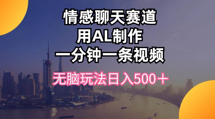 情感聊天赛道用al制作一分钟一条视频无脑玩法一天500＋