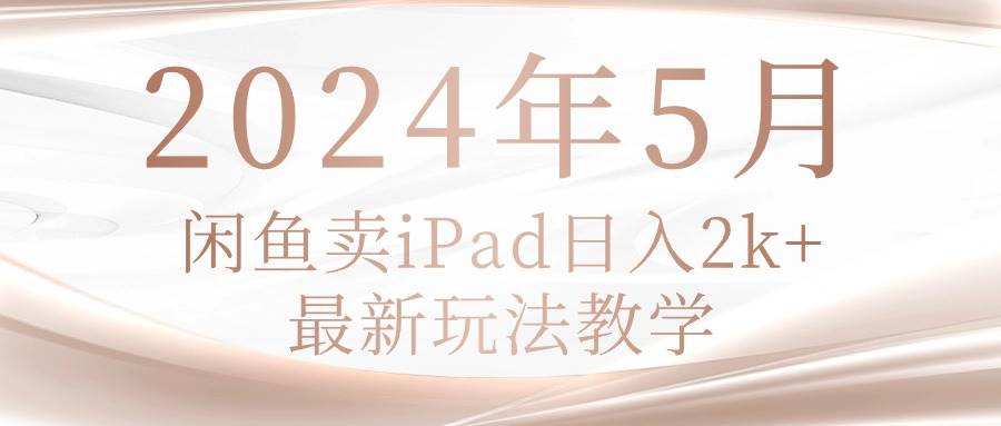 2024年5月闲鱼卖ipad一天2k，最新玩法教学