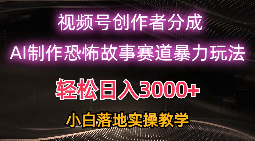 一天3000+，视频号AI恐怖故事赛道暴力玩法，轻松过原创，小白也能轻松上手