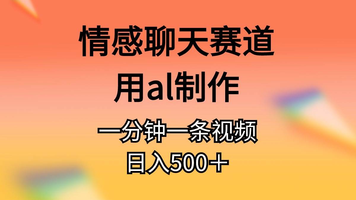 情感聊天赛道用al制作一分钟一条视频一天500＋