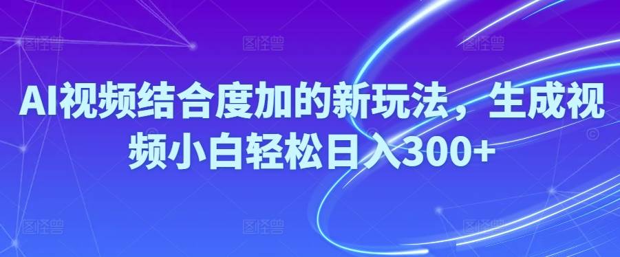 Ai视频结合度加的新玩法,生成视频小白轻松一天300+