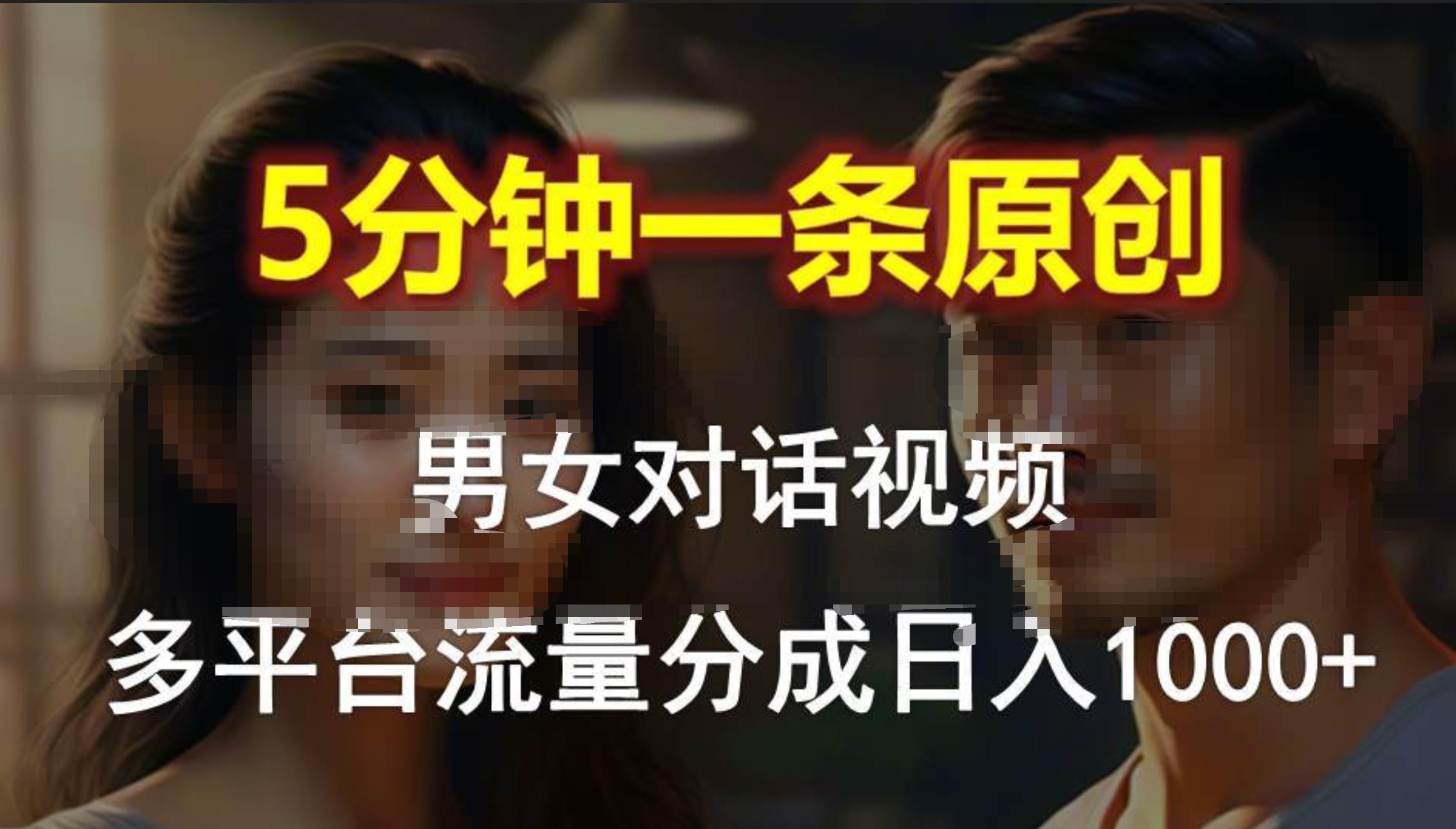 男女对话，5分钟1条原创视频，多平台流量分成，一天1000+