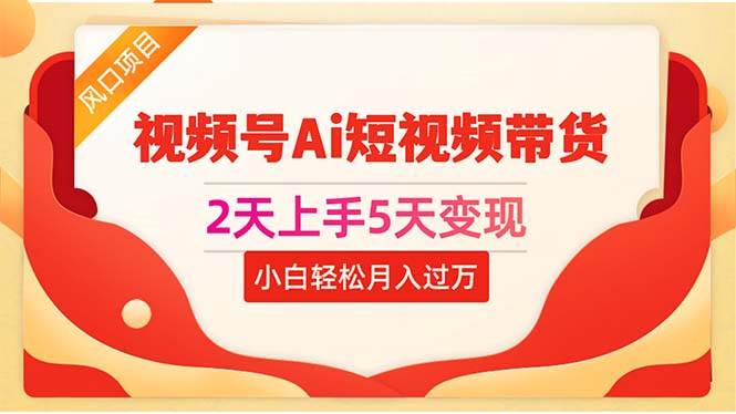 2天上手5天变现视频号Ai短视频带货0粉丝0基础小白轻松一个月过万