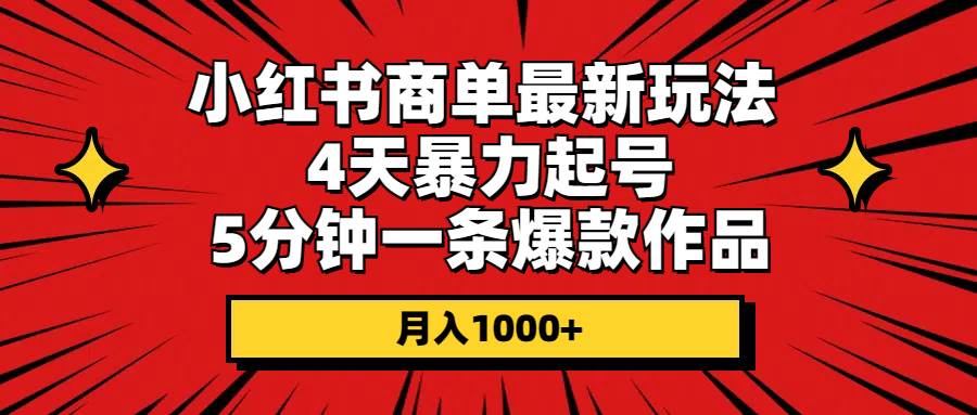 小红书商单最新玩法 4天暴力起号 5分钟一条爆款作品