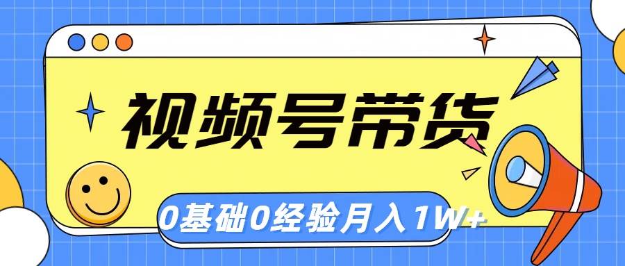 视频号轻创业带货，零基础，零经验，一个月1w+