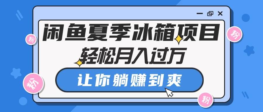 闲鱼夏季冰箱项目，轻松一个月过万，让你躺赚到爽