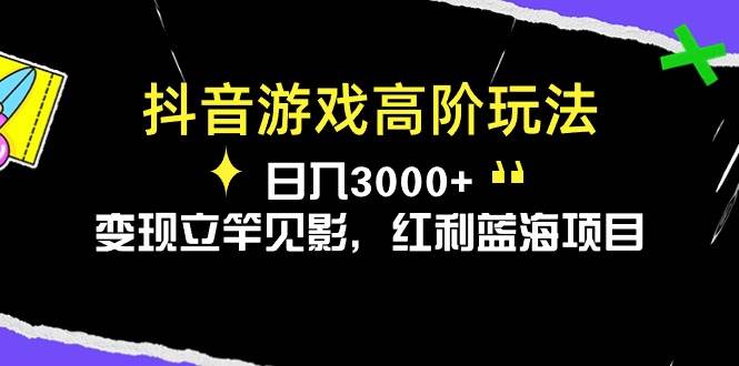 抖音游戏高阶玩法，一天3000+，变现立竿见影，红利蓝海项目