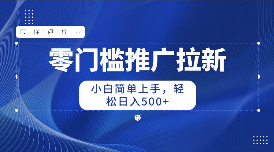 零门槛推广拉新，小白简单上手，轻松一天500+