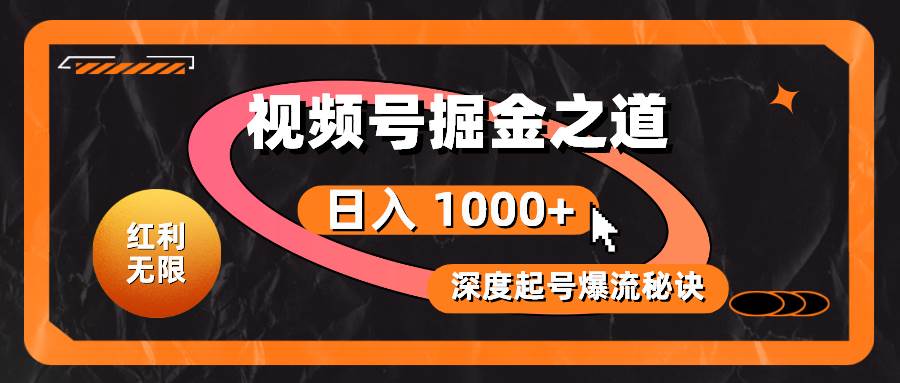 红利无限！视频号掘金之道，深度解析起号爆流秘诀，轻松实现一天1000+！