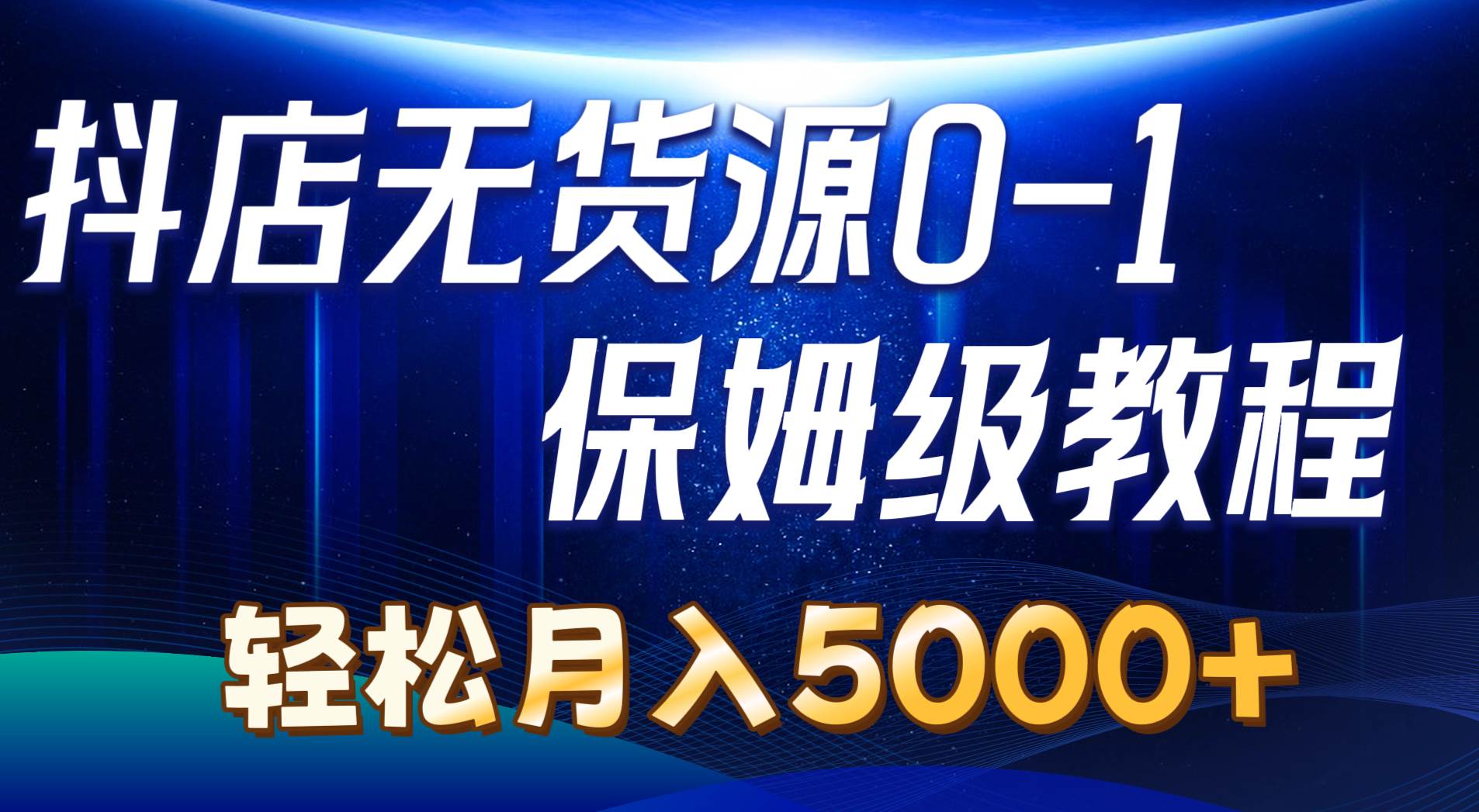 抖店无货源0到1详细实操教程：轻松一个月5000+（7节）