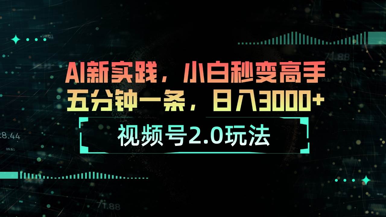 视频号2.0玩法 AI新实践，小白秒变高手五分钟一条，一天3000+