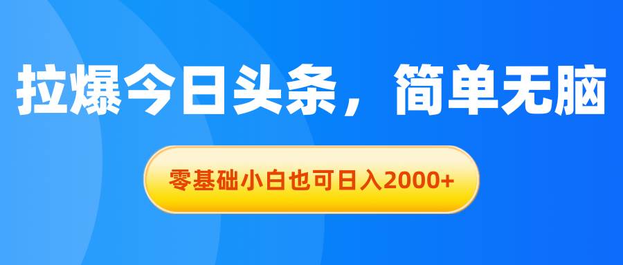 拉爆今日头条，简单无脑，零基础小白也可一天2000+