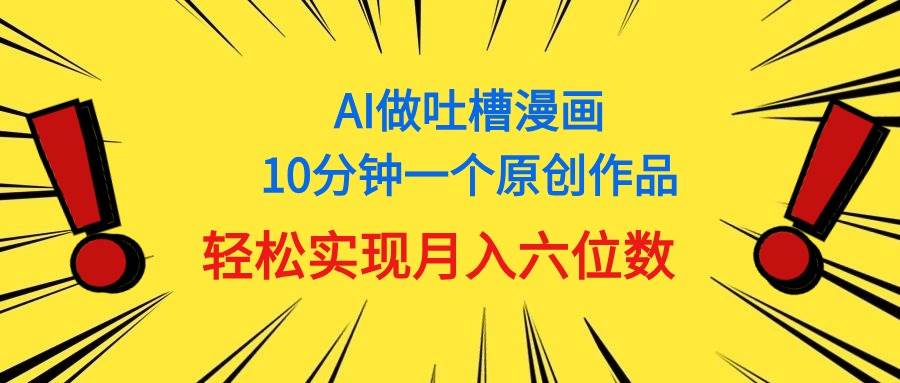 用AI做中式吐槽漫画，10分钟一个原创作品，轻松实现一个月6位数