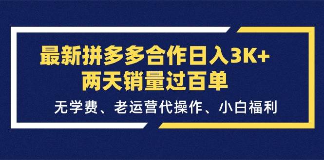 最新拼多多合作一天3K+两天销量过百单，无学费、老运营代操作、小白福利