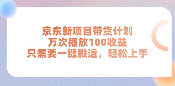 京东新项目带货计划，万次播放100收益