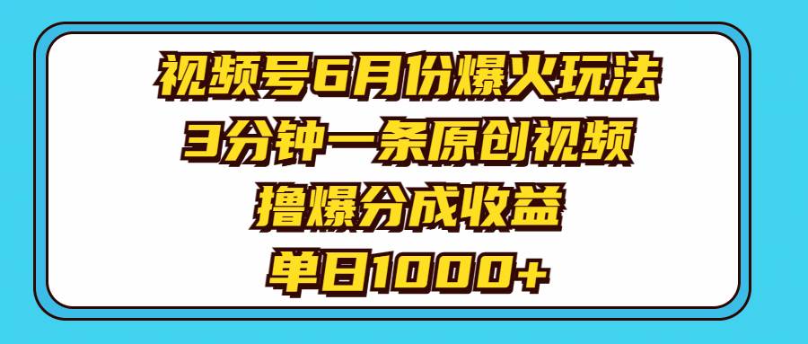 视频号6月份爆火玩法，3分钟一条原创视频