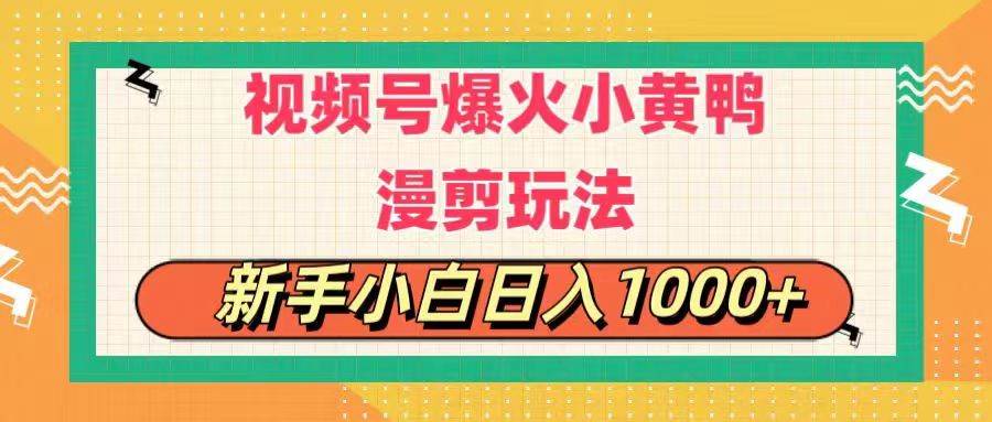 视频号爆火小黄鸭搞笑漫剪玩法，每日1小时，新手小白一天1000+