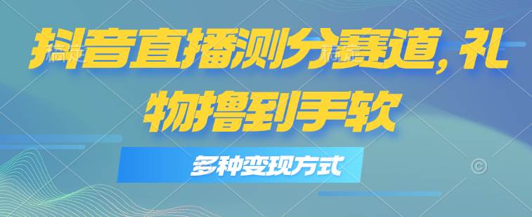 抖音直播测分赛道，多种变现方式，轻松一天1000+